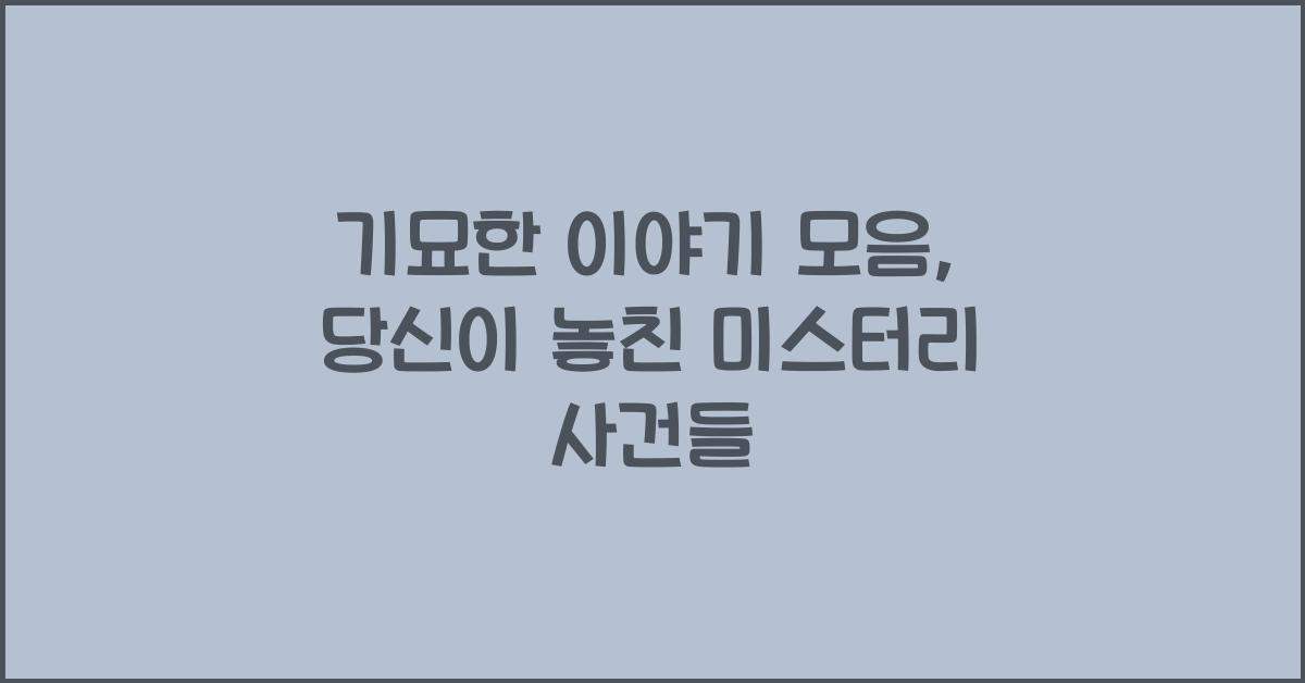 기묘한 이야기 모음, 당신이 놓친 미스터리 사건들