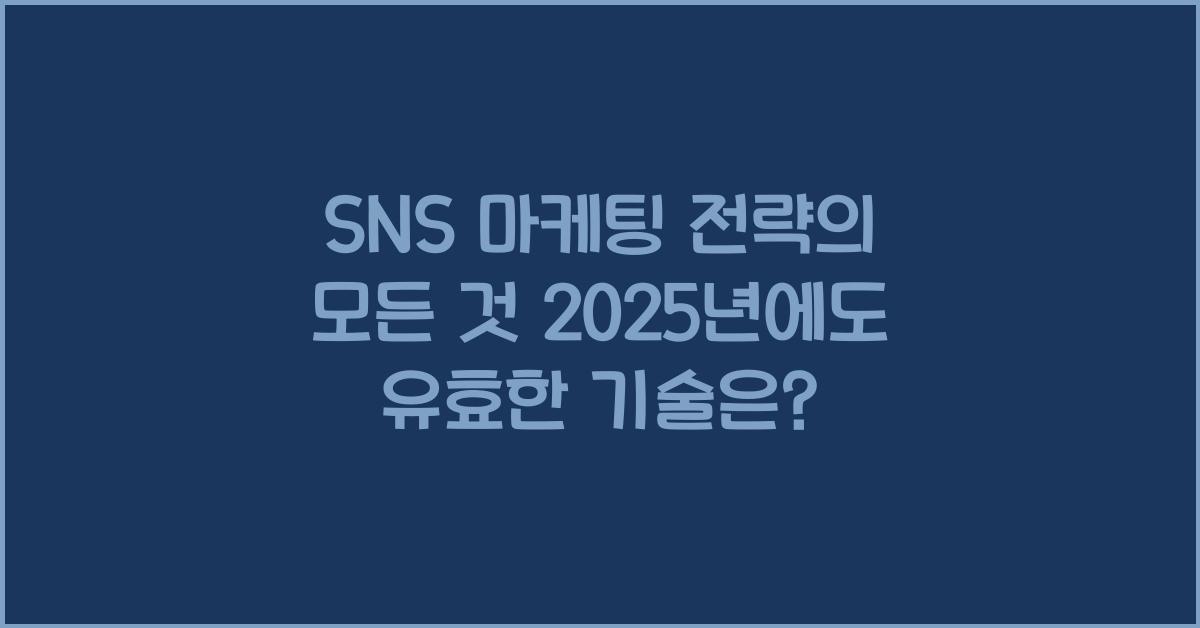 SNS 마케팅 전략의 모든 것 2025년에도 유효한 기술은?