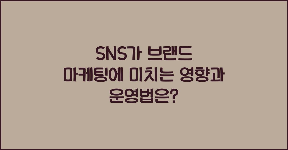 SNS가 브랜드 마케팅에 미치는 영향과 운영법은?