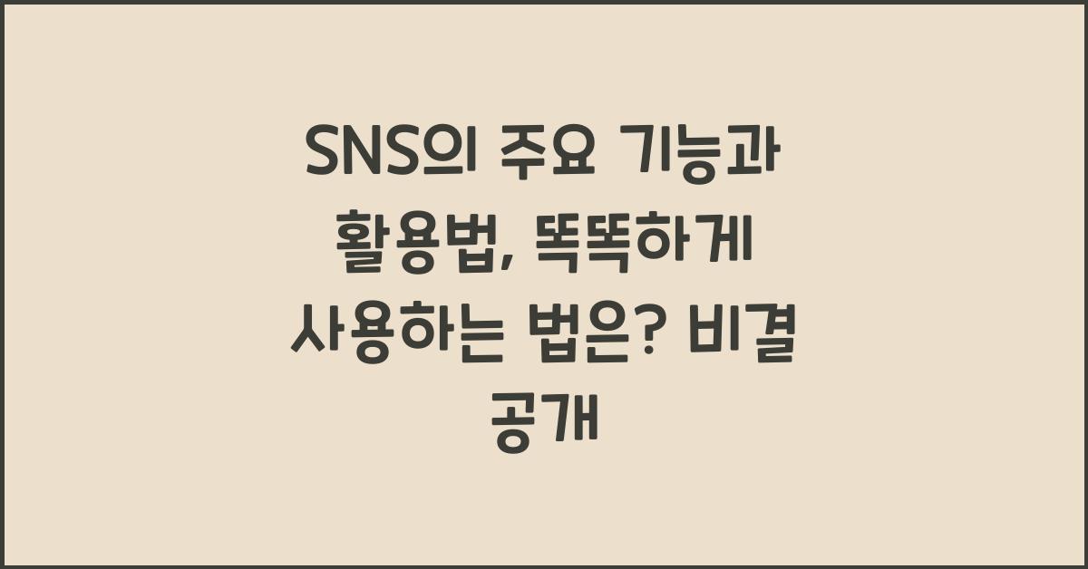 SNS의 주요 기능과 활용법, 똑똑하게 사용하는 법은? 비결 공개