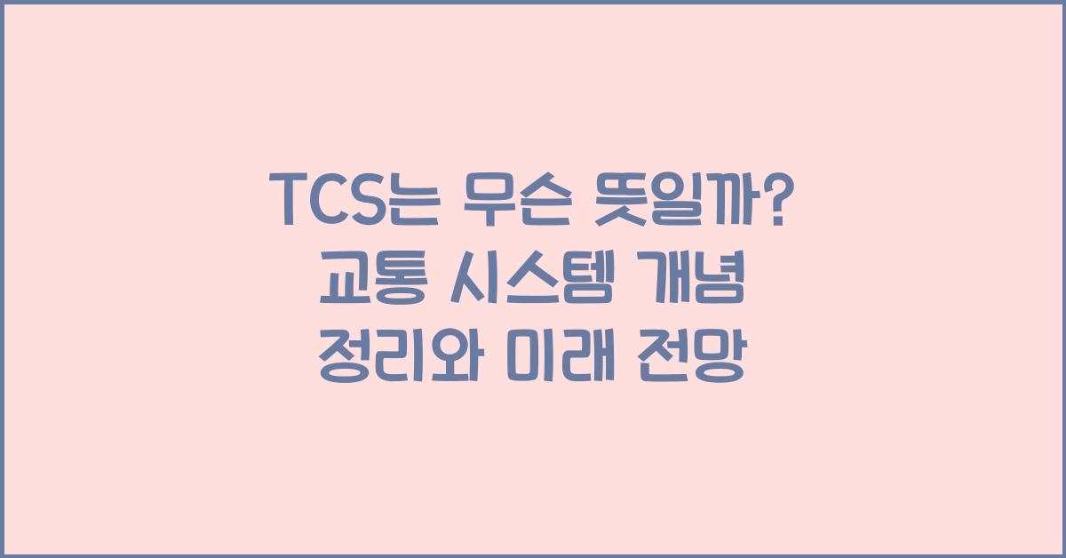 TCS는 무슨 뜻일까? 교통 시스템 개념 정리와 미래 전망