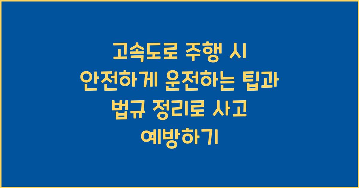 고속도로 주행 시 안전하게 운전하는 팁과 법규 정리로 사고 예방하기