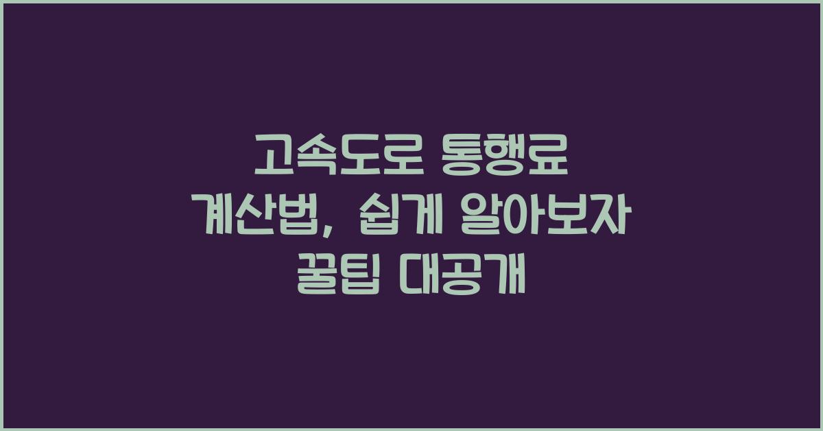 고속도로 통행료 계산법, 쉽게 알아보자 꿀팁 대공개