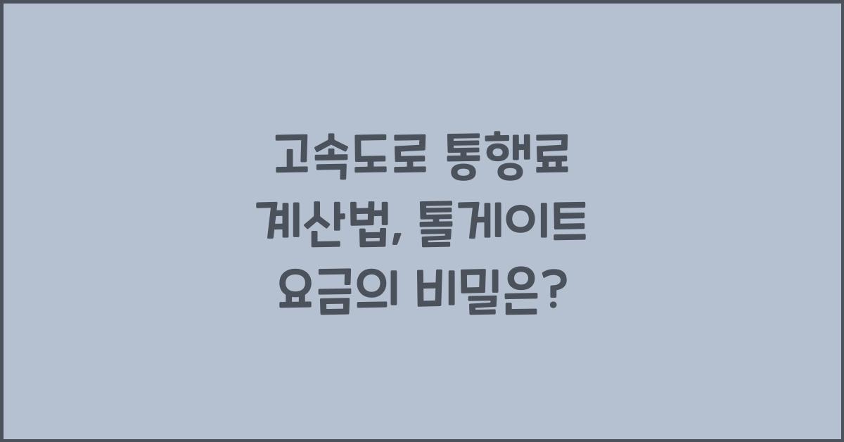 고속도로 통행료 계산법, 톨게이트 요금의 비밀은?
