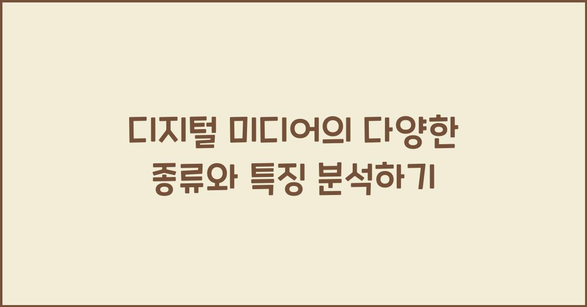 디지털 미디어의 다양한 종류와 특징 분석하기