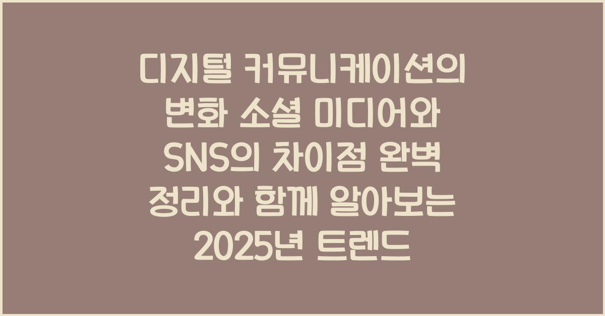 디지털 커뮤니케이션의 변화 소셜 미디어와 SNS의 차이점 완벽 정리와 함께 알아보는 2025년 트렌드