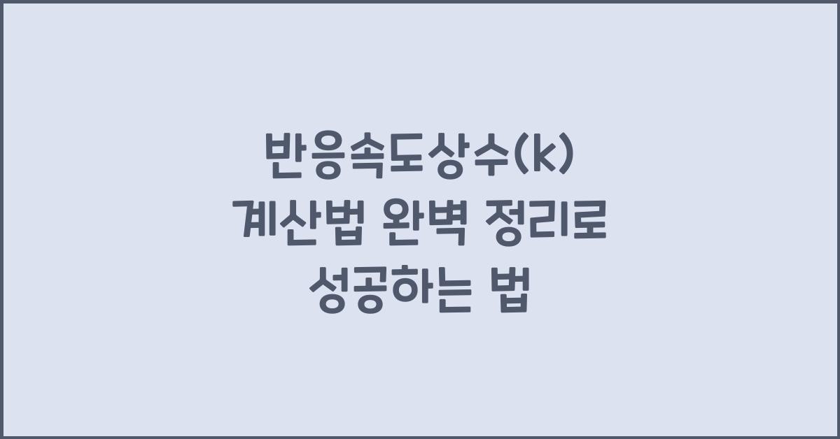 반응속도상수(k) 계산법 완벽 정리로 성공하는 법