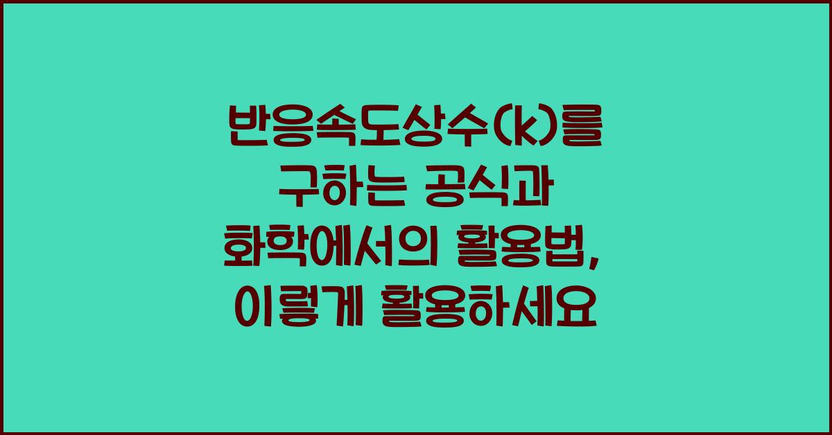 반응속도상수(k)를 구하는 공식과 화학에서의 활용법, 이렇게 활용하세요