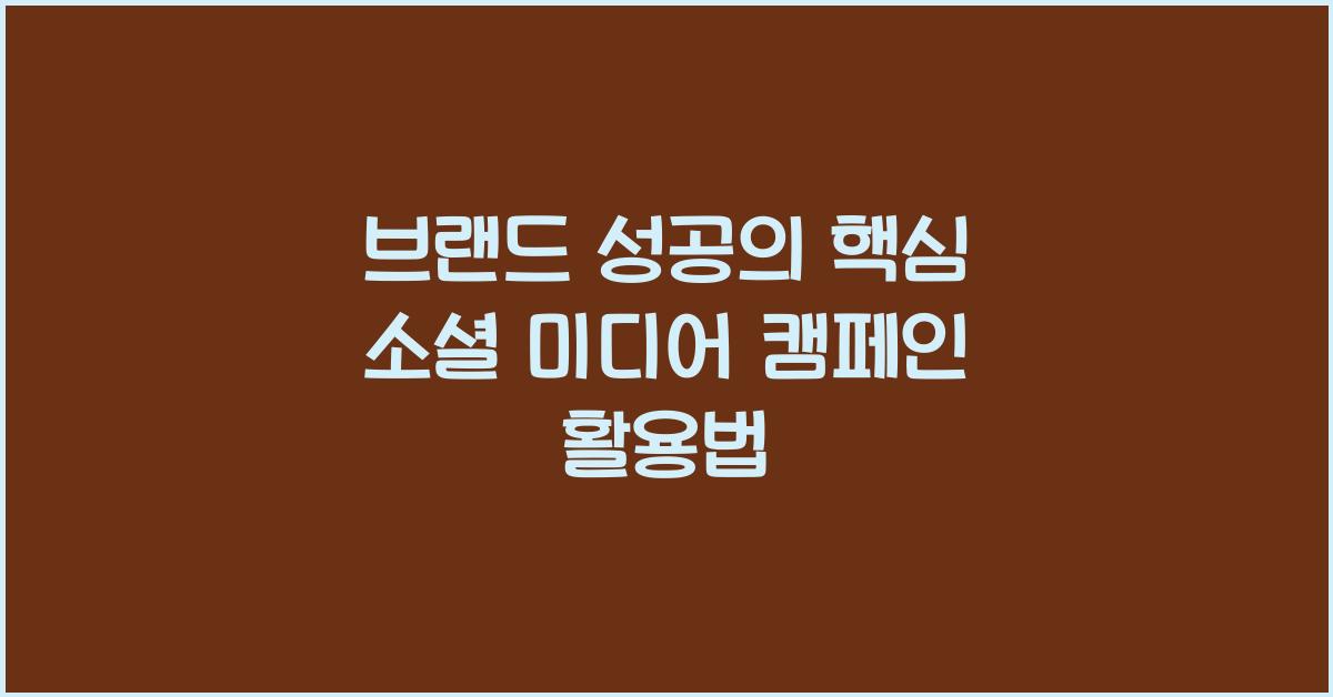 브랜드 성공의 핵심 소셜 미디어 캠페인 활용법