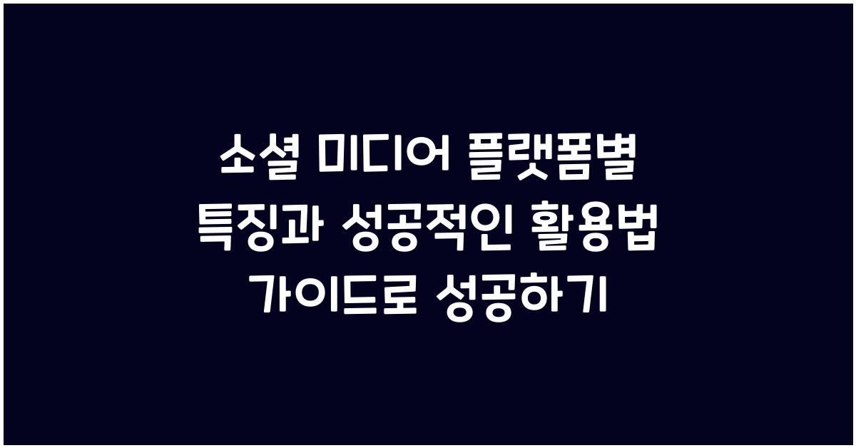 소셜 미디어 플랫폼별 특징과 성공적인 활용법 가이드로 성공하기