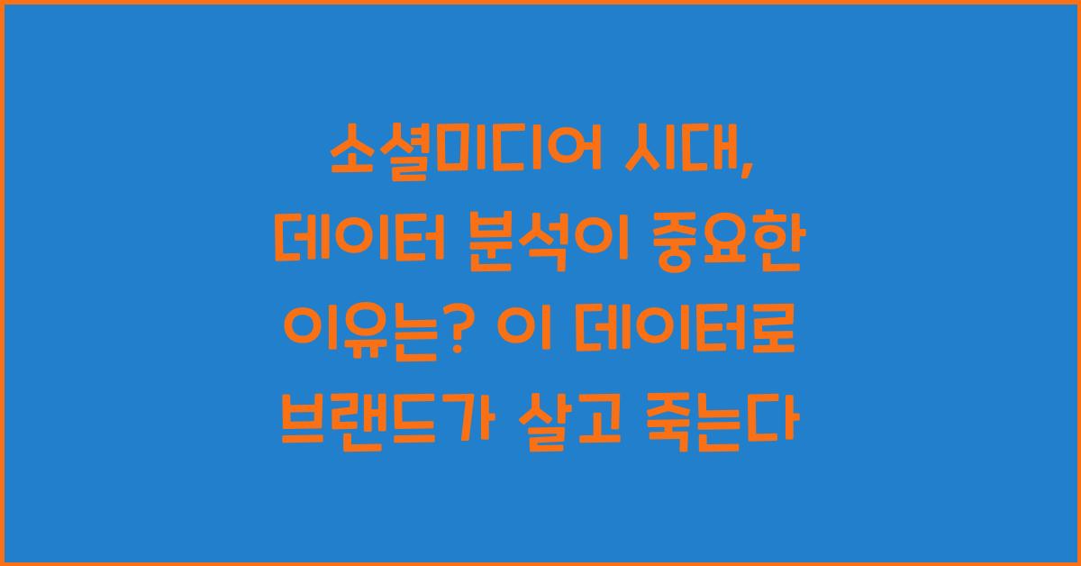소셜미디어 시대, 데이터 분석이 중요한 이유는? 이 데이터로 브랜드가 살고 죽는다