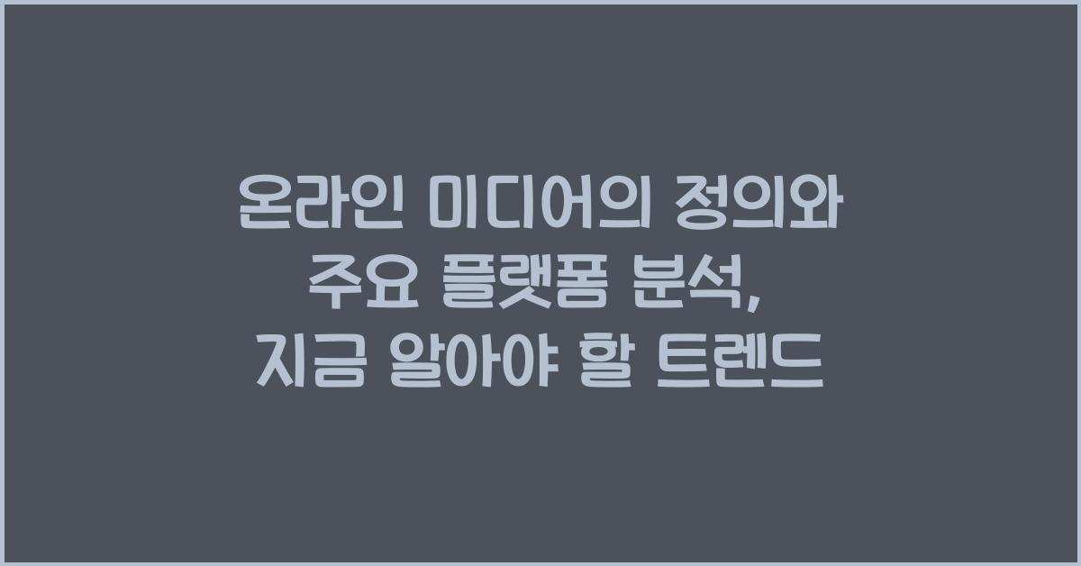 온라인 미디어의 정의와 주요 플랫폼 분석, 지금 알아야 할 트렌드