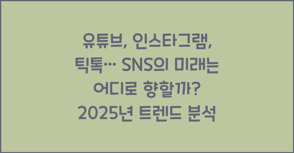 유튜브, 인스타그램, 틱톡… SNS의 미래는 어디로 향할까? 2025년 트렌드 분석