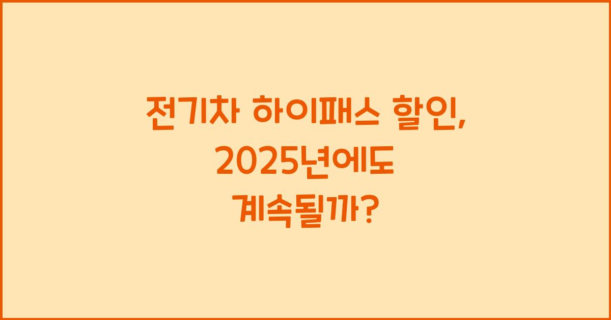 전기차 하이패스 할인, 2025년에도 계속될까?
