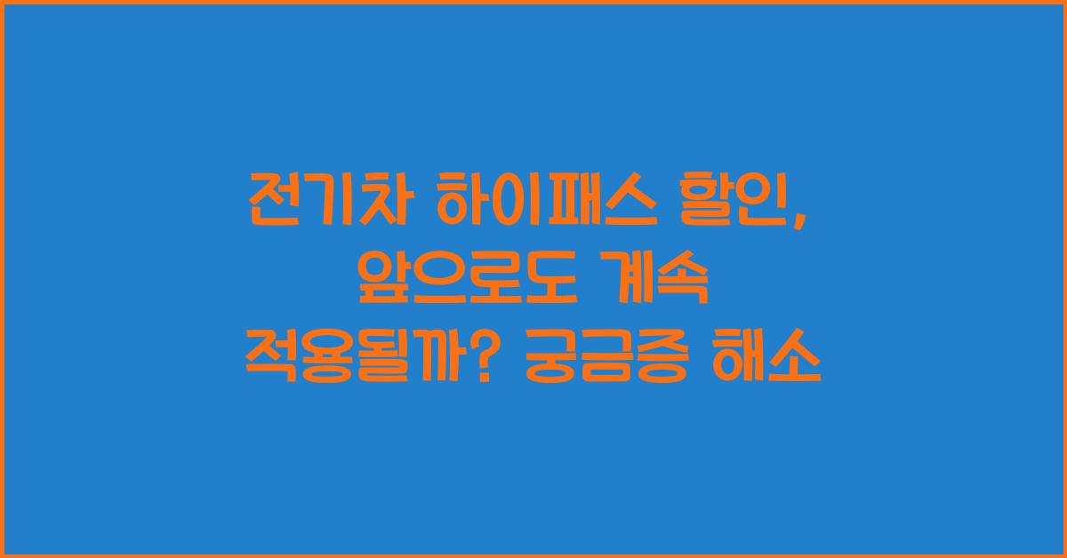 전기차 하이패스 할인, 앞으로도 계속 적용될까? 궁금증 해소