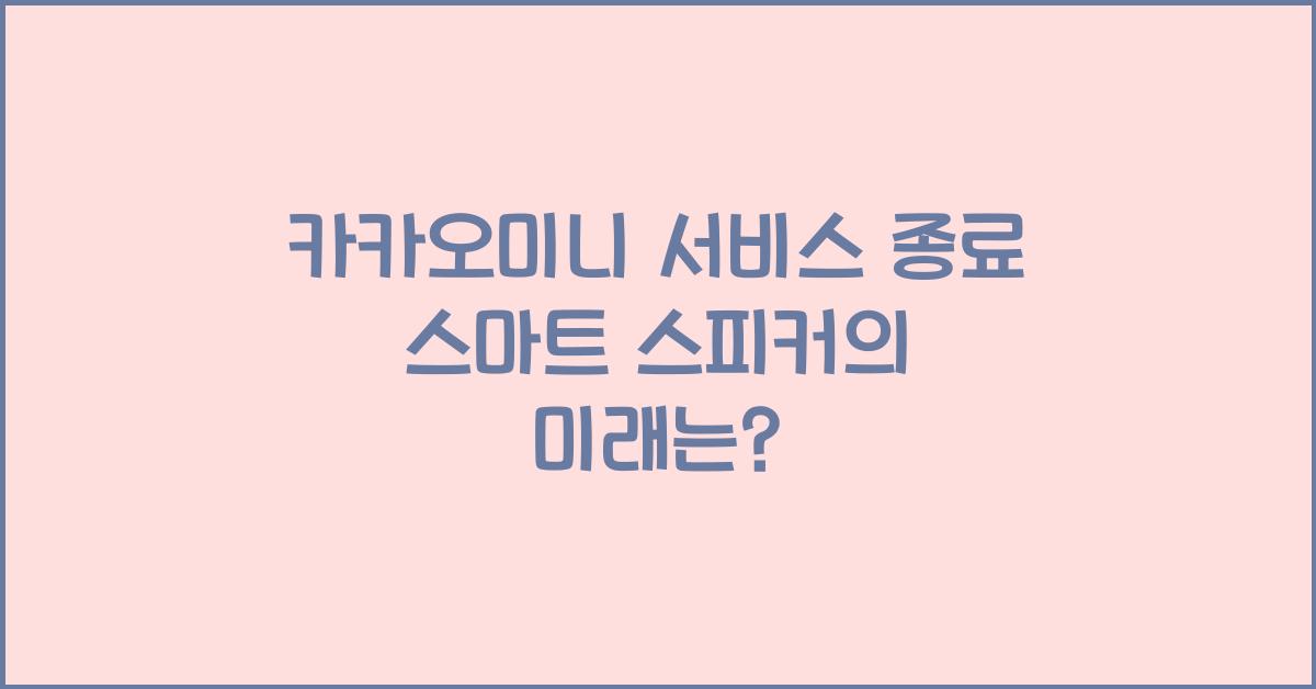 카카오미니 서비스 종료 스마트 스피커의 미래는?