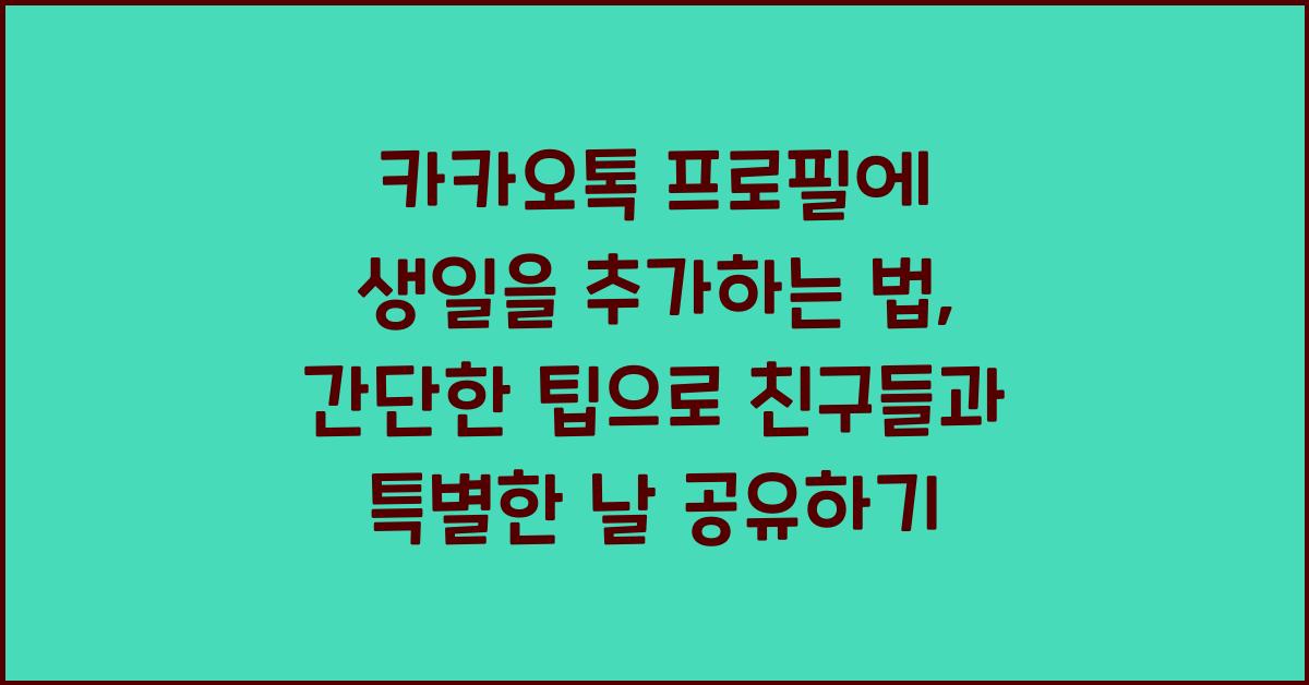 카카오톡 프로필에 생일을 추가하는 법, 간단한 팁으로 친구들과 특별한 날 공유하기