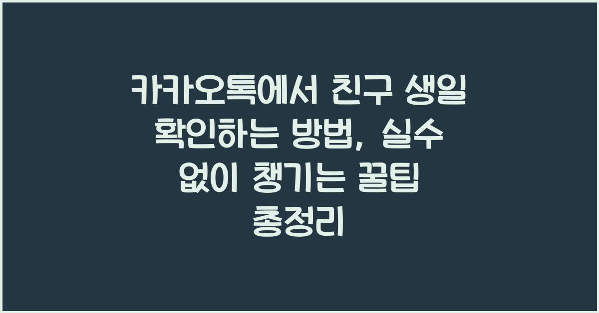 카카오톡에서 친구 생일 확인하는 방법, 실수 없이 챙기는 꿀팁 총정리