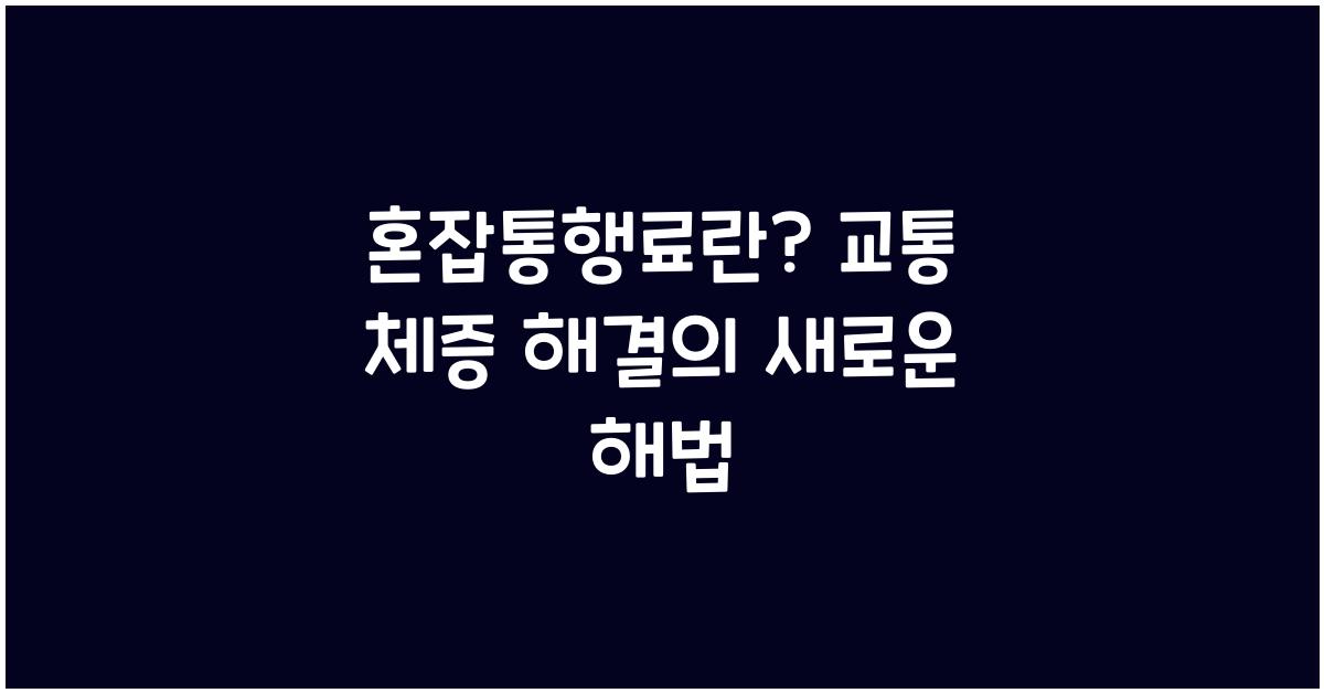 혼잡통행료란? 교통 체증 해결의 새로운 해법
