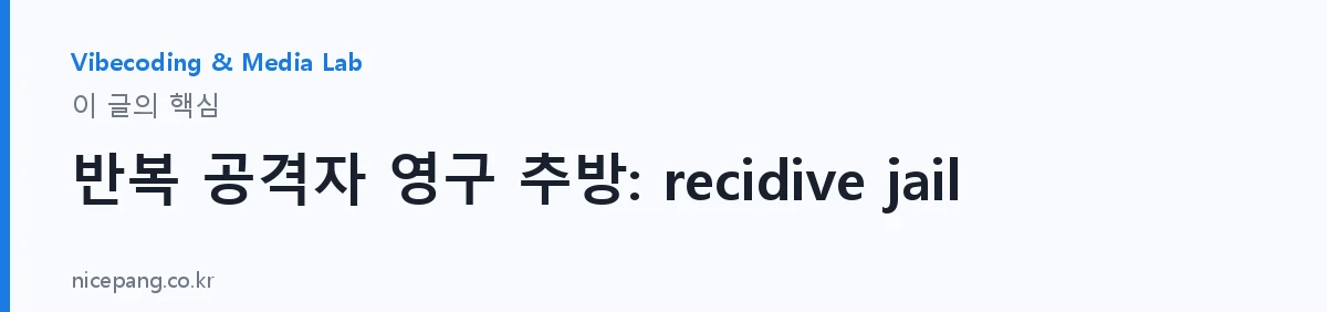 반복 공격자 영구 추방: recidive jail — 요약