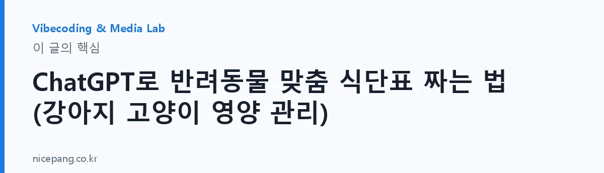 ChatGPT로 반려동물 맞춤 식단표 짜는 법 (강아지 고양이 영양 관리) — 요약