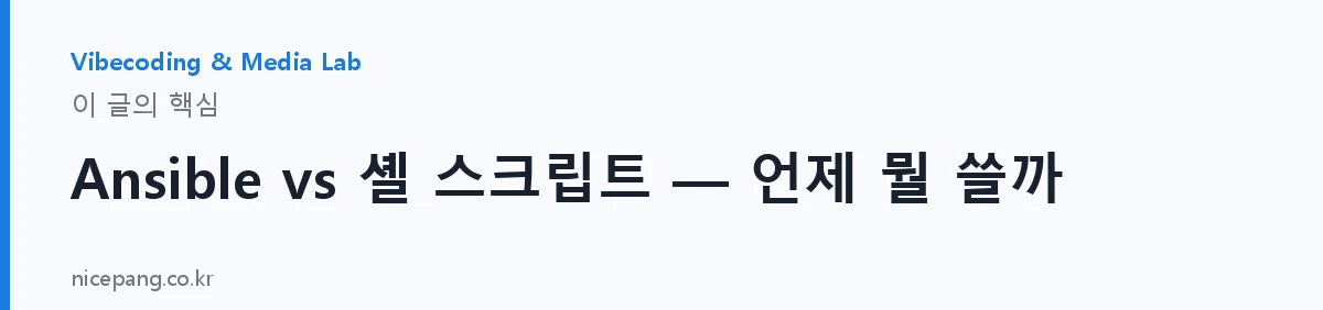 Ansible vs 셸 스크립트 — 언제 뭘 쓸까 — 요약