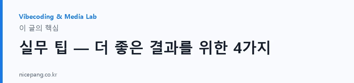 실무 팁 — 더 좋은 결과를 위한 4가지 — 요약