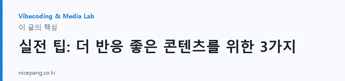실전 팁: 더 반응 좋은 콘텐츠를 위한 3가지 — 요약