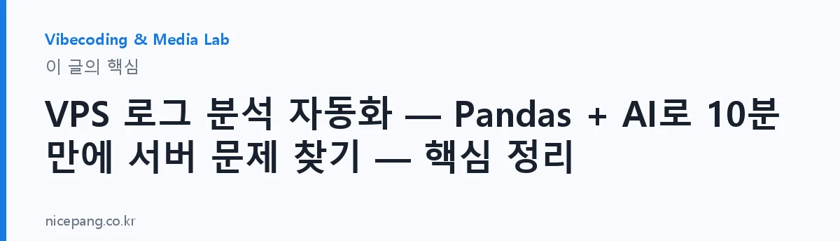 VPS 로그 분석 자동화 — Pandas + AI로 10분 만에 서버 문제 찾기 — 핵심 정리 — 요약