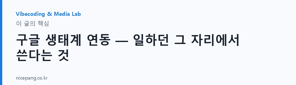 구글 생태계 연동 — 일하던 그 자리에서 쓴다는 것 — 요약
